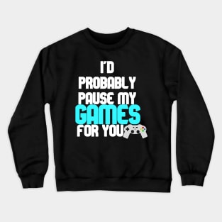 I'd probably pause my games for you Crewneck Sweatshirt